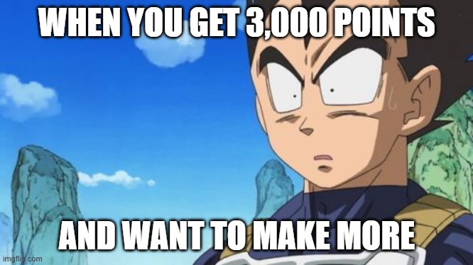 3,000 point crazy | WHEN YOU GET 3,000 POINTS; AND WANT TO MAKE MORE | image tagged in memes,surprized vegeta | made w/ Imgflip meme maker