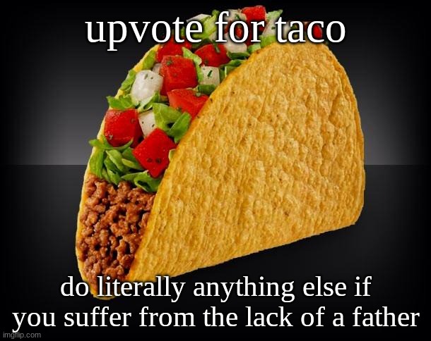 Taco | upvote for taco; do literally anything else if you suffer from the lack of a father | image tagged in taco | made w/ Imgflip meme maker