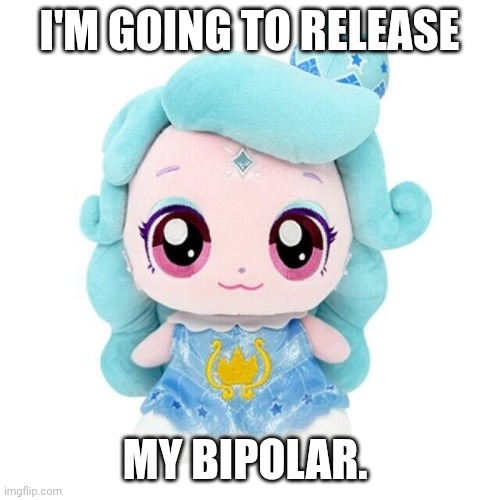 Shimmer ping plush | I'M GOING TO RELEASE; MY BIPOLAR. | image tagged in funny | made w/ Imgflip meme maker