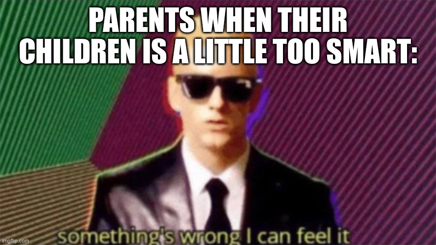 mental disorders to child: bonjour | PARENTS WHEN THEIR CHILDREN IS A LITTLE TOO SMART: | image tagged in something's wrong i can feel it | made w/ Imgflip meme maker