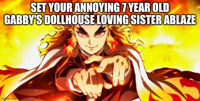 no wonder he's a hashira | SET YOUR ANNOYING 7 YEAR OLD GABBY'S DOLLHOUSE LOVING SISTER ABLAZE | made w/ Imgflip meme maker