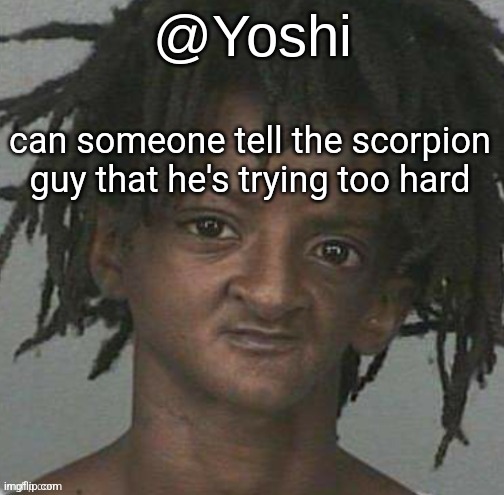 yoshi's cursed mugshot temp | can someone tell the scorpion guy that he's trying too hard | image tagged in yoshi's cursed mugshot temp | made w/ Imgflip meme maker