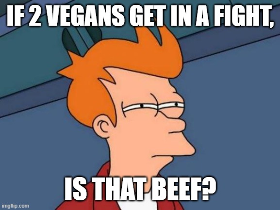 question | IF 2 VEGANS GET IN A FIGHT, IS THAT BEEF? | image tagged in memes,futurama fry | made w/ Imgflip meme maker