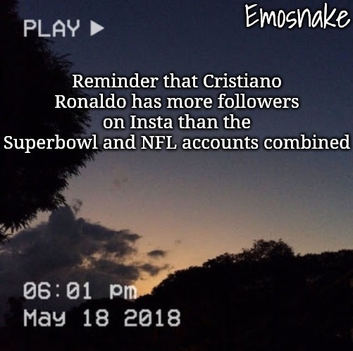 Football > Handegg | Reminder that Cristiano Ronaldo has more followers on Insta than the Superbowl and NFL accounts combined | image tagged in emosnake's dreamy temp | made w/ Imgflip meme maker