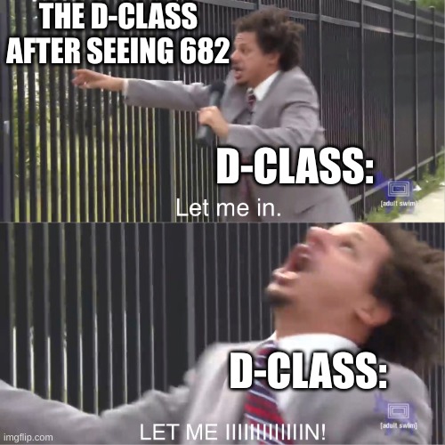 I think he wants back in his cell | THE D-CLASS AFTER SEEING 682; D-CLASS:; D-CLASS: | image tagged in let me in | made w/ Imgflip meme maker