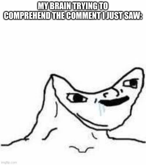 MY BRAIN TRYING TO COMPREHEND THE COMMENT I JUST SAW: | image tagged in no brain | made w/ Imgflip meme maker