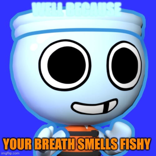 WELL BECAUSE YOUR BREATH SMELLS FISHY | image tagged in finn | made w/ Imgflip meme maker