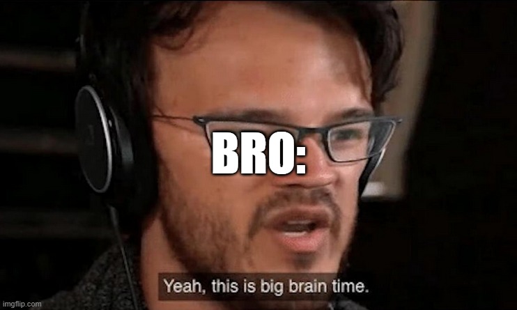 Big Brain Time | BRO: | image tagged in big brain time | made w/ Imgflip meme maker