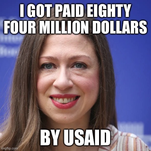 Chelsea Clinton | I GOT PAID EIGHTY FOUR MILLION DOLLARS; BY USAID | image tagged in chelsea clinton,usaid,doge,liberal logic,stupid liberals,liberal hypocrisy | made w/ Imgflip meme maker