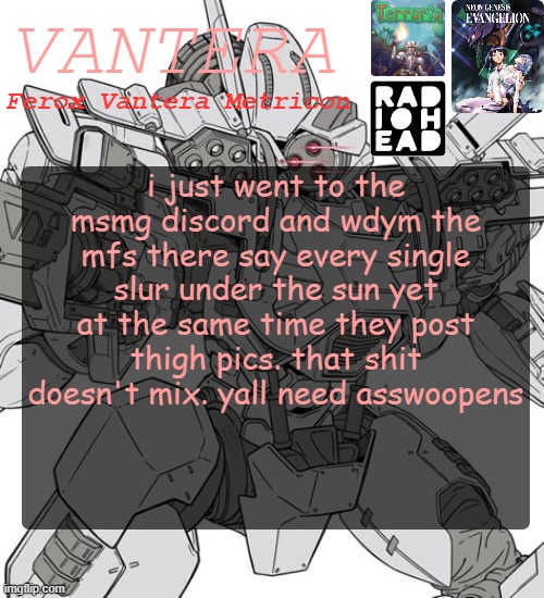 Vantera Announcement Template | i just went to the msmg discord and wdym the mfs there say every single slur under the sun yet at the same time they post thigh pics. that shit doesn't mix. yall need asswoopens | image tagged in vantera announcement template | made w/ Imgflip meme maker