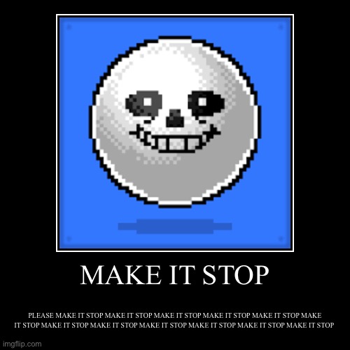 MAKE IT STOP | PLEASE MAKE IT STOP MAKE IT STOP MAKE IT STOP MAKE IT STOP MAKE IT STOP MAKE IT STOP MAKE IT STOP MAKE IT STOP MAKE IT STOP M | image tagged in funny,demotivationals | made w/ Imgflip demotivational maker