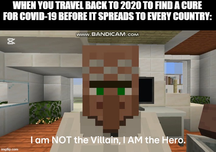 HUMANITY IS SAVED! | WHEN YOU TRAVEL BACK TO 2020 TO FIND A CURE FOR COVID-19 BEFORE IT SPREADS TO EVERY COUNTRY: | image tagged in sins and loves malcolm foxton i am the hero,covid-19 | made w/ Imgflip meme maker