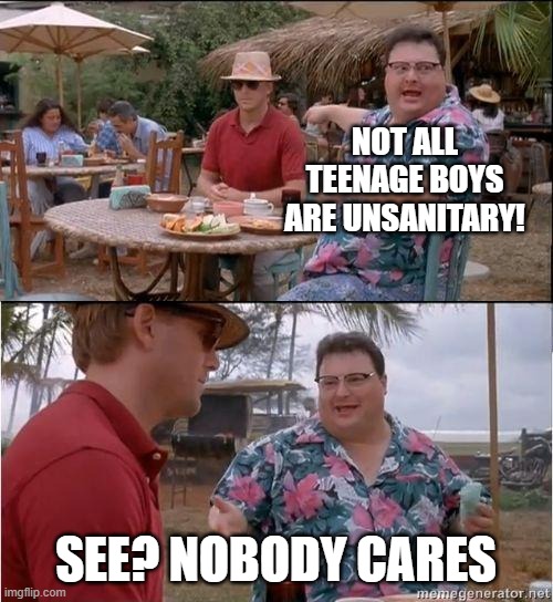 See? No one cares | NOT ALL TEENAGE BOYS ARE UNSANITARY! SEE? NOBODY CARES | image tagged in see no one cares | made w/ Imgflip meme maker