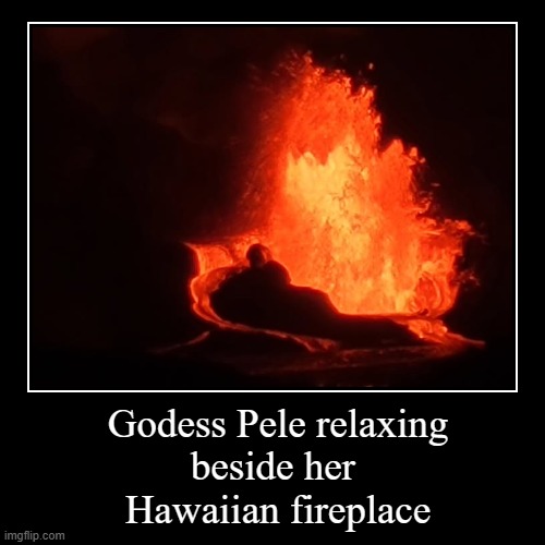 Pele relaxing at home | Godess Pele relaxing
beside her 
Hawaiian fireplace | | image tagged in funny,volcano,fireplace,relaxing,hawaii | made w/ Imgflip demotivational maker