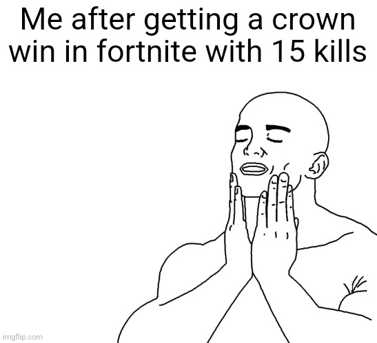 Feels good | Me after getting a crown win in fortnite with 15 kills | image tagged in feels good | made w/ Imgflip meme maker