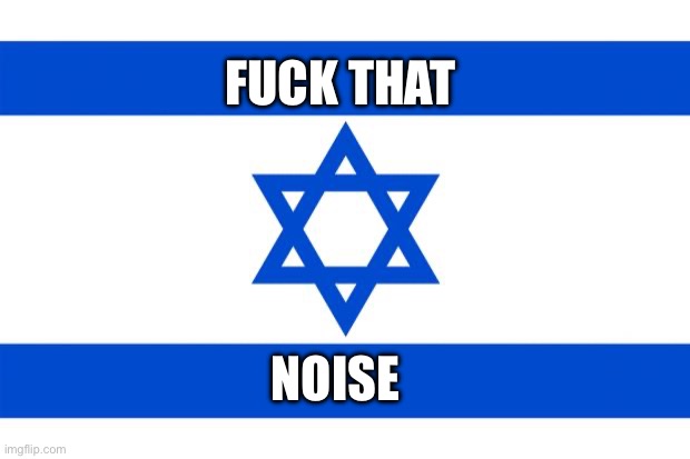 meme israel  | FUCK THAT NOISE | image tagged in meme israel | made w/ Imgflip meme maker