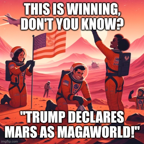 Maga men colonize mars making trump land! | THIS IS WINNING, DON'T YOU KNOW? "TRUMP DECLARES MARS AS MAGAWORLD!" | image tagged in maga men colonize mars making trump land | made w/ Imgflip meme maker