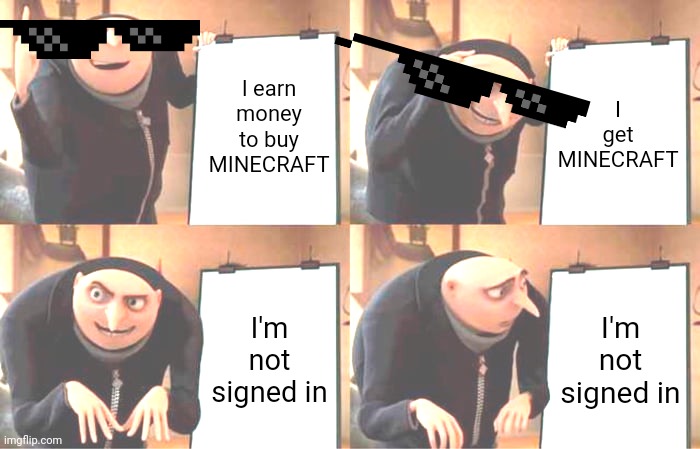 Gru's Plan | I earn money to buy MINECRAFT; I get MINECRAFT; I'm not signed in; I'm not signed in | image tagged in memes,gru's plan | made w/ Imgflip meme maker