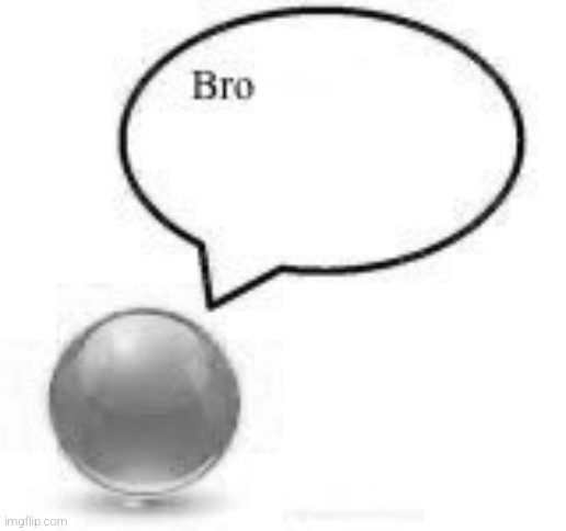 bro ball | image tagged in bro ball | made w/ Imgflip meme maker