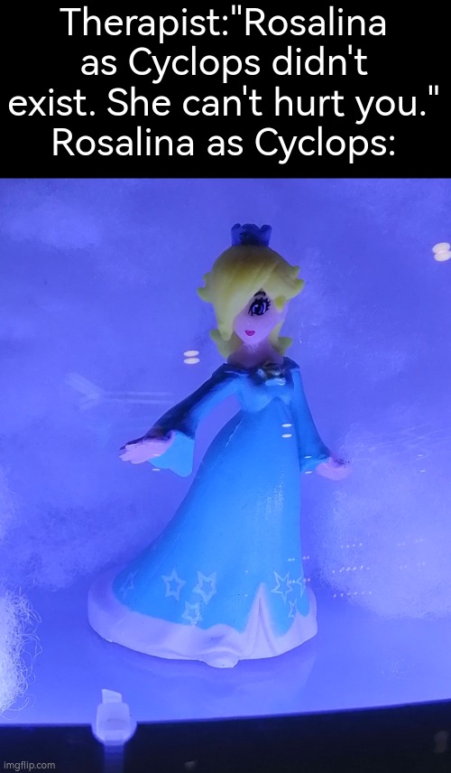 I found this Rosalina figure and I know her hair and eye, but I just find it looks kinda like a Cyclops. | Therapist:"Rosalina as Cyclops didn't exist. She can't hurt you."
Rosalina as Cyclops: | image tagged in rosalina | made w/ Imgflip meme maker