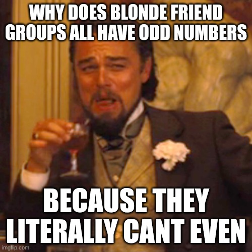 lol | WHY DOES BLONDE FRIEND GROUPS ALL HAVE ODD NUMBERS; BECAUSE THEY LITERALLY CANT EVEN | image tagged in memes,laughing leo | made w/ Imgflip meme maker