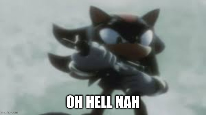 Shadow the hedgehog with a gun | OH HELL NAH | image tagged in shadow the hedgehog with a gun | made w/ Imgflip meme maker