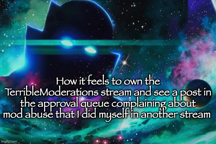 repost because why tf not | How it feels to own the TerribleModerations stream and see a post in the approval queue complaining about mod abuse that I did myself in another stream | image tagged in the watcher | made w/ Imgflip meme maker