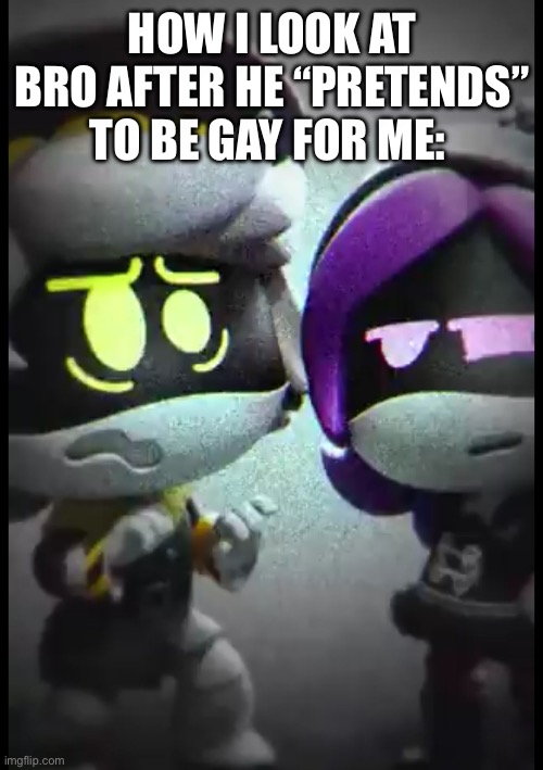 Cyn could very much have my heart, as long as she gives it back. | HOW I LOOK AT BRO AFTER HE “PRETENDS” TO BE GAY FOR ME: | image tagged in murder drones,glitch productions,why are you reading the tags,why are you gay | made w/ Imgflip meme maker