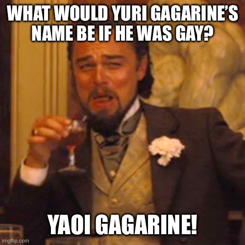 Laughing Leo | WHAT WOULD YURI GAGARINE’S NAME BE IF HE WAS GAY? YAOI GAGARINE! | image tagged in laughing leo,yuri,yaoi,puns,lgbtq,gay | made w/ Imgflip meme maker