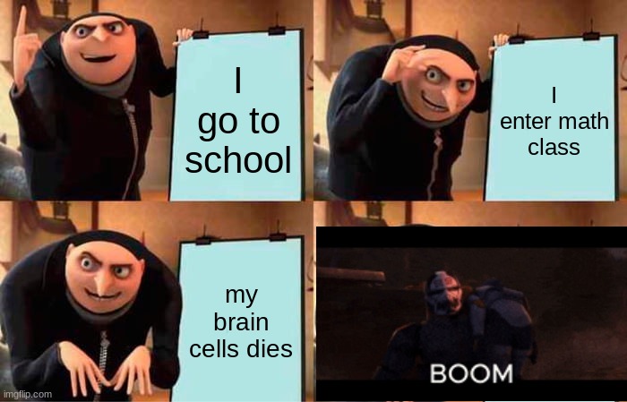 Gru's Plan | I go to school; I enter math class; my brain cells dies | image tagged in memes,gru's plan | made w/ Imgflip meme maker