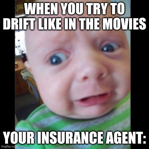 Uhhhhhhhhh... | WHEN YOU TRY TO DRIFT LIKE IN THE MOVIES; YOUR INSURANCE AGENT: | image tagged in uhhhhhhhhh | made w/ Imgflip meme maker