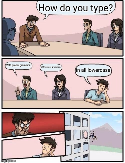 Stop typing in all lowercase! | How do you type? With proper grammar. With proper grammar. in all lowercase | image tagged in memes,boardroom meeting suggestion | made w/ Imgflip meme maker