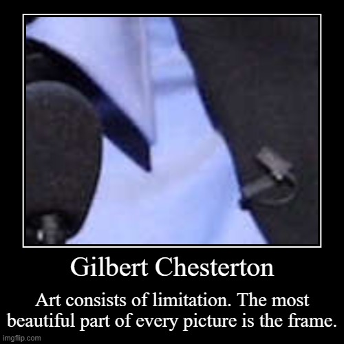 https://www.brainyquote.com/authors/gilbert-k-chesterton-quotes | Gilbert Chesterton | Art consists of limitation. The most beautiful part of every picture is the frame. | image tagged in demotivationals,limits,frame,art,tuesday,______ | made w/ Imgflip demotivational maker