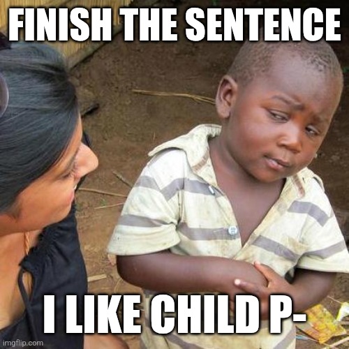 Third World Skeptical Kid | FINISH THE SENTENCE; I LIKE CHILD P- | image tagged in memes,third world skeptical kid | made w/ Imgflip meme maker