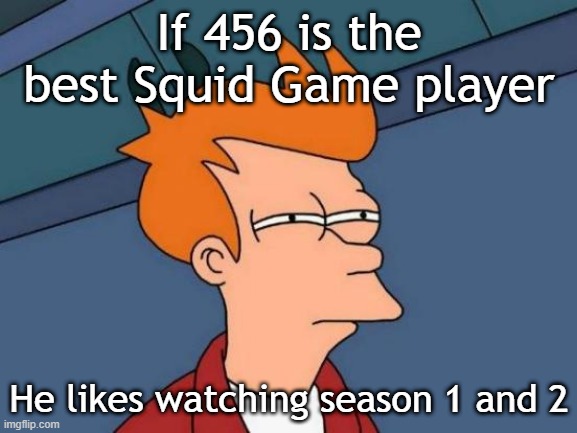 If 456 is the best player | If 456 is the best Squid Game player; He likes watching season 1 and 2 | image tagged in memes,futurama fry,funny,squid game | made w/ Imgflip meme maker