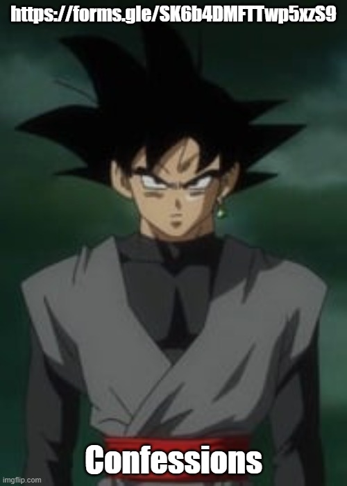 Goku black questions you | https://forms.gle/SK6b4DMFTTwp5xzS9; Confessions | image tagged in goku black questions you | made w/ Imgflip meme maker