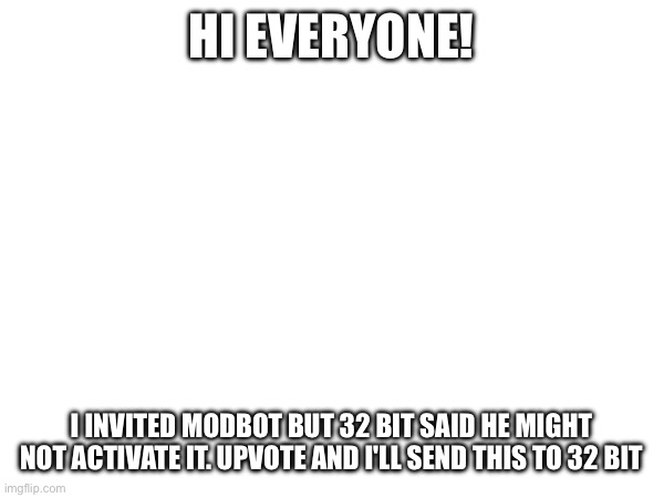 HI EVERYONE! I INVITED MODBOT BUT 32 BIT SAID HE MIGHT NOT ACTIVATE IT. UPVOTE AND I'LL SEND THIS TO 32 BIT | made w/ Imgflip meme maker