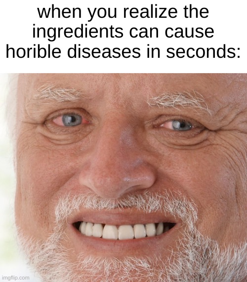 Hide the Pain Harold | when you realize the ingredients can cause horible diseases in seconds: | image tagged in hide the pain harold | made w/ Imgflip meme maker