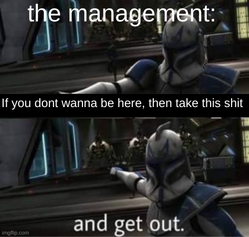 Take this shit and get out | the management: If you dont wanna be here, then take this shit | image tagged in take this shit and get out | made w/ Imgflip meme maker