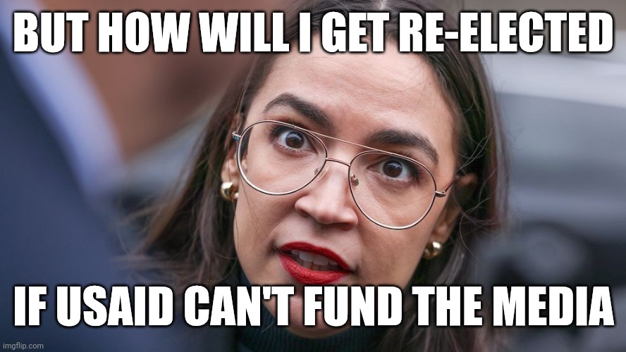 BUT HOW WILL I GET RE-ELECTED IF USAID CAN'T FUND THE MEDIA | image tagged in aoc dumb question | made w/ Imgflip meme maker