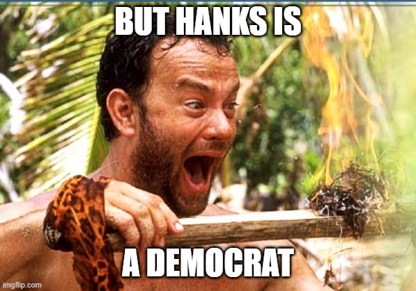 Castaway Fire Meme | BUT HANKS IS A DEMOCRAT | image tagged in memes,castaway fire | made w/ Imgflip meme maker