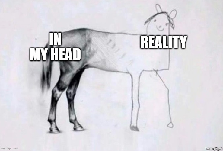 Horse Drawing | IN MY HEAD; REALITY | image tagged in horse drawing | made w/ Imgflip meme maker