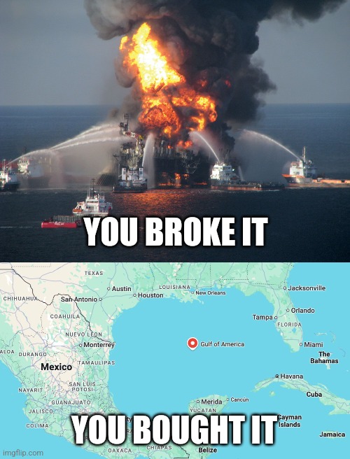 It's a toilet now, so we might as well name it after our shithole country. | YOU BROKE IT; YOU BOUGHT IT | image tagged in deepwater horizon,america shits where it eats | made w/ Imgflip meme maker