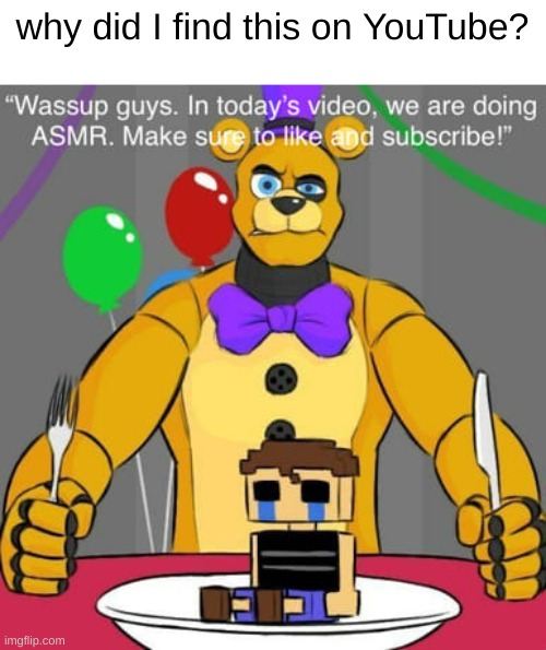 not actually on YouTube | why did I find this on YouTube? | image tagged in fnaf 4 | made w/ Imgflip meme maker