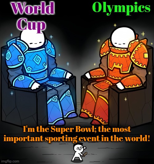 Self important. | World Cup; Olympics; I'm the Super Bowl; the most important sporting event in the world! | image tagged in 2 giant lvl 99 guys and noob,'murica,perspective,nfl football | made w/ Imgflip meme maker