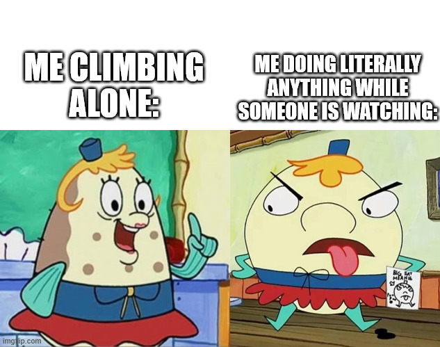 Alone vs. public presure | ME DOING LITERALLY ANYTHING WHILE SOMEONE IS WATCHING:; ME CLIMBING ALONE: | image tagged in big fat meanie,lattice climbing,spongebob,climbing,memes,freeclimbing | made w/ Imgflip meme maker