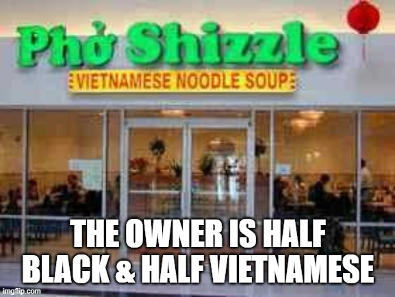 memes by Brad - The restaurand owner is half black & half vietnamese - pho - | THE OWNER IS HALF BLACK & HALF VIETNAMESE | image tagged in funny,fun,restaurant,play on words,humor,food | made w/ Imgflip meme maker