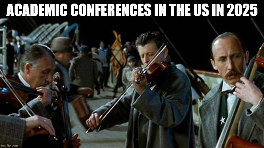 Titanic Musicians | ACADEMIC CONFERENCES IN THE US IN 2025 | image tagged in titanic musicians | made w/ Imgflip meme maker