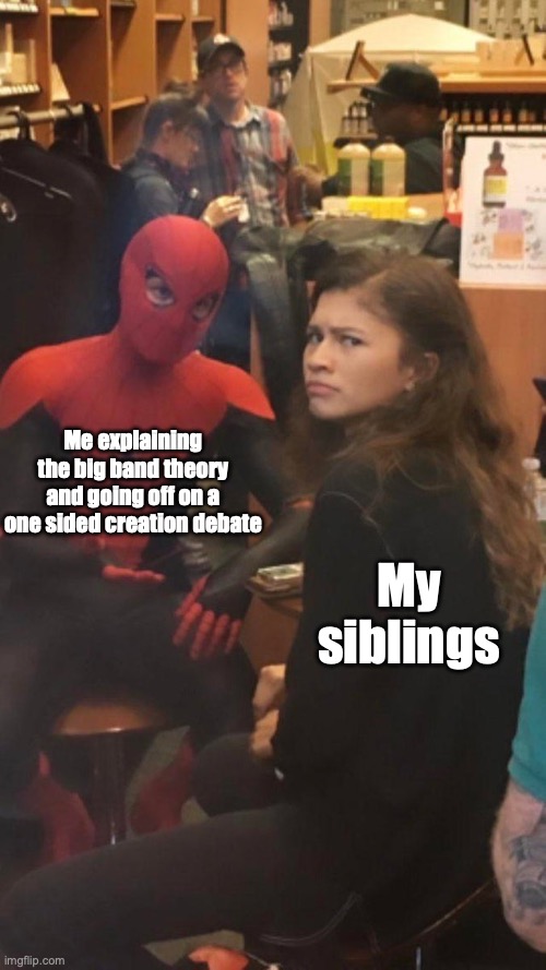 Tom Holland and Zendaya behind the scenes! | Me explaining the big band theory and going off on a one sided creation debate; My siblings | image tagged in tom holland and zendaya behind the scenes | made w/ Imgflip meme maker