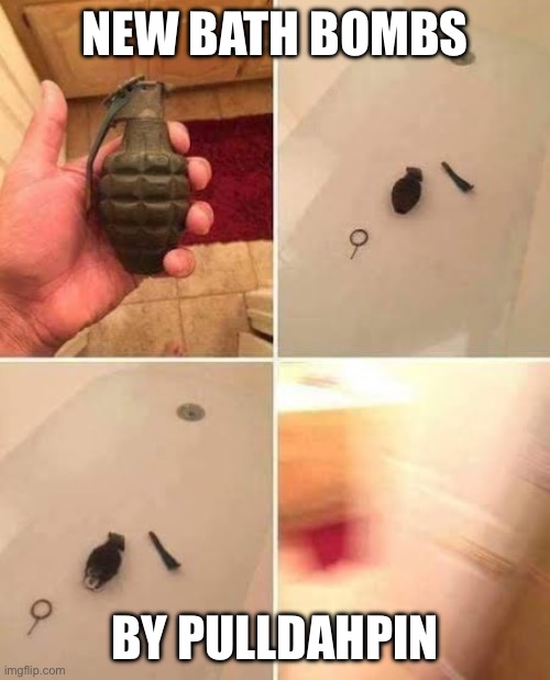 Bath Bomb Booming | NEW BATH BOMBS; BY PULLDAHPIN | image tagged in bathroom,bath,memes,prank | made w/ Imgflip meme maker